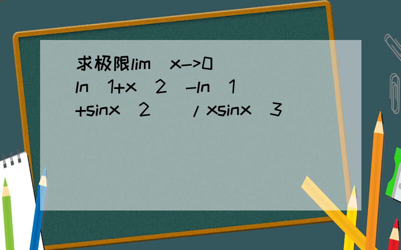 求极限lim(x->0) [ln(1+x^2)-ln(1+sinx^2)]/xsinx^3