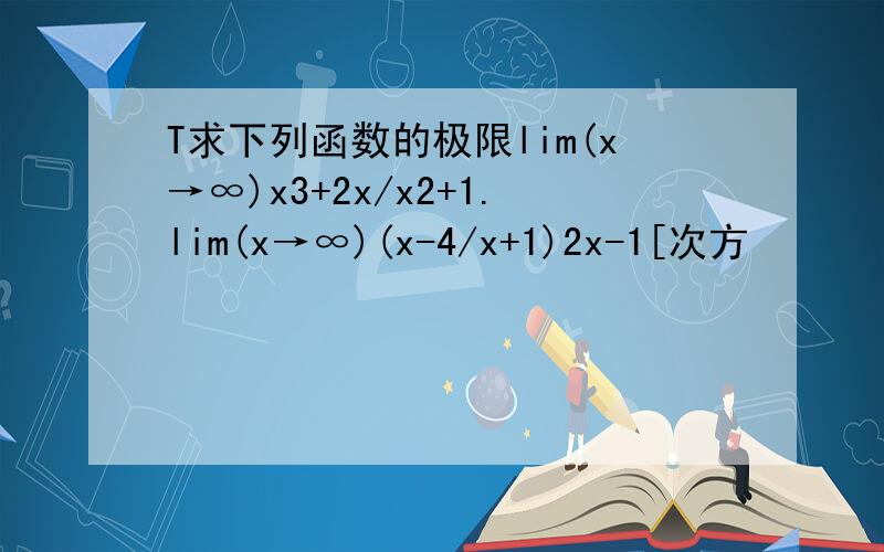 T求下列函数的极限lim(x→∞)x3+2x/x2+1.lim(x→∞)(x-4/x+1)2x-1[次方
