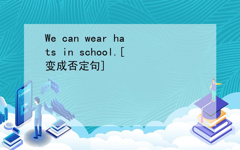 We can wear hats in school.[变成否定句]