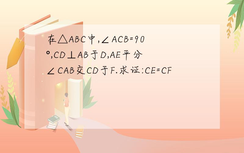 在△ABC中,∠ACB=90°,CD⊥AB于D,AE平分∠CAB交CD于F.求证:CE=CF