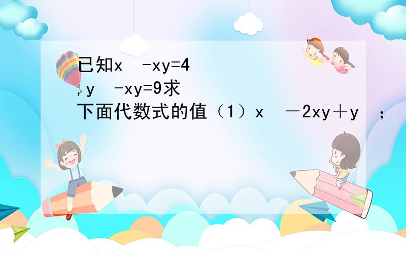 已知x²-xy=4,y²-xy=9求下面代数式的值（1）x²－2xy＋y²；（2