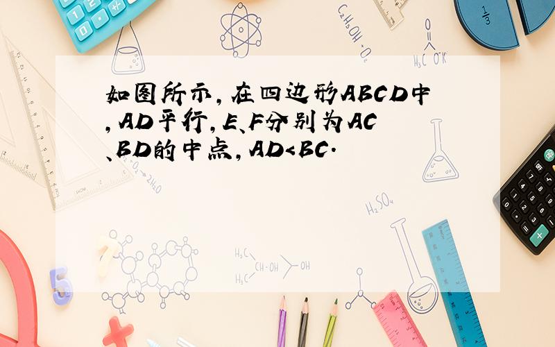 如图所示,在四边形ABCD中,AD平行,E、F分别为AC、BD的中点,AD＜BC.