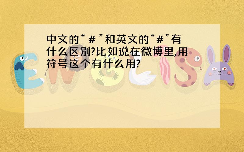 中文的“＃”和英文的“#”有什么区别?比如说在微博里,用符号这个有什么用?