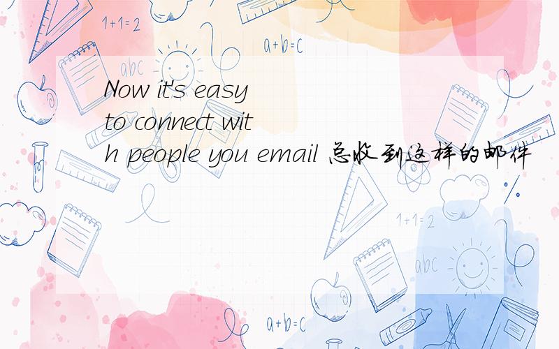 Now it's easy to connect with people you email 总收到这样的邮件