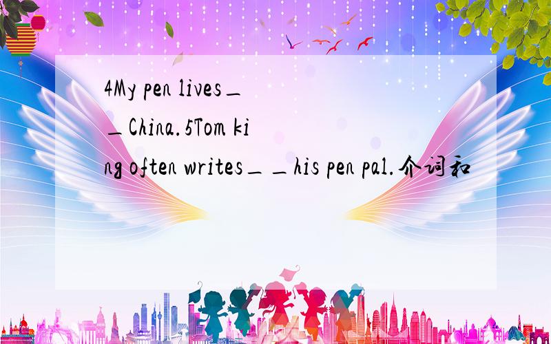 4My pen lives__China.5Tom king often writes__his pen pal.介词和