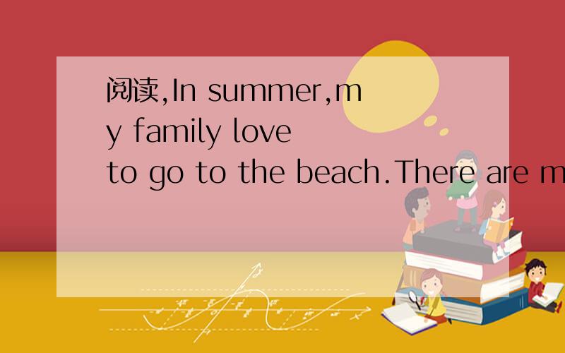 阅读,In summer,my family love to go to the beach.There are man