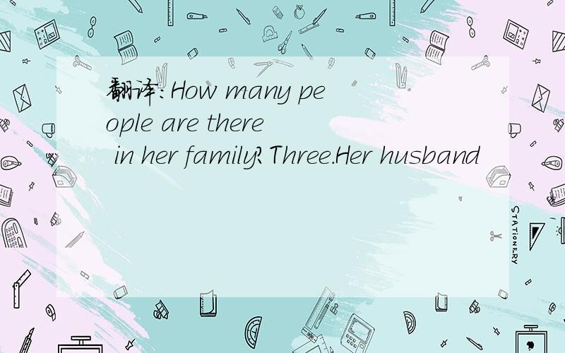 翻译：How many people are there in her family?Three.Her husband