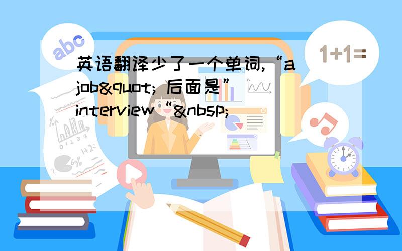 英语翻译少了一个单词,“a job" 后面是”interview“ 