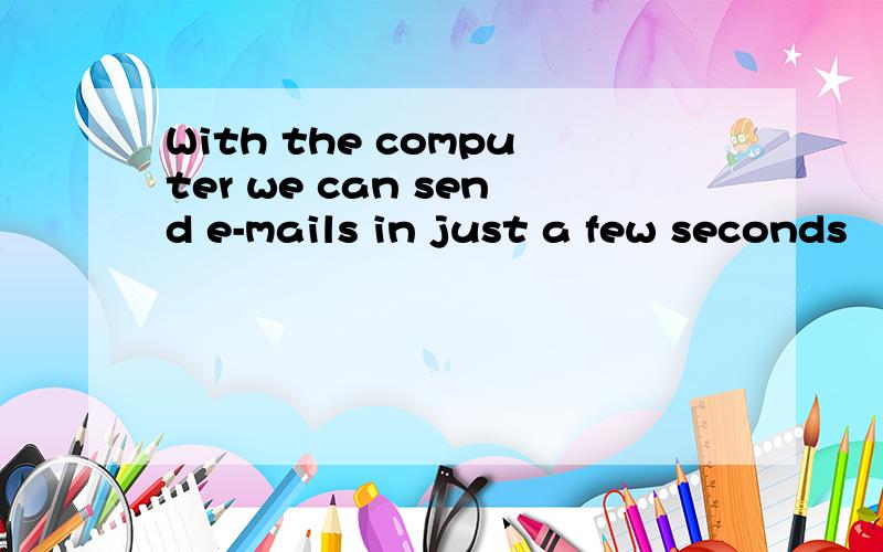 With the computer we can send e-mails in just a few seconds