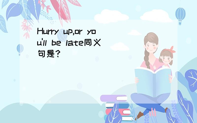 Hurry up,or you'll be late同义句是?