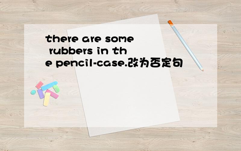 there are some rubbers in the pencil-case.改为否定句
