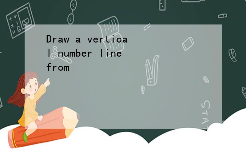 Draw a vertical number line from