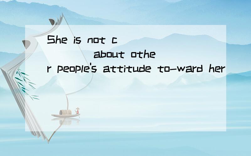 She is not c______about other people's attitude to-ward her