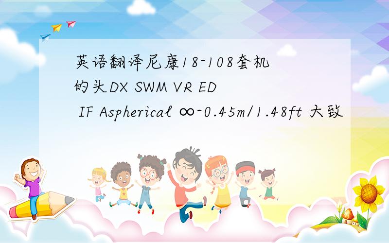 英语翻译尼康18-108套机的头DX SWM VR ED IF Aspherical ∞-0.45m/1.48ft 大致