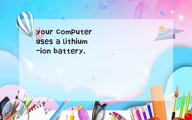 your computer uses a lithium-ion battery.