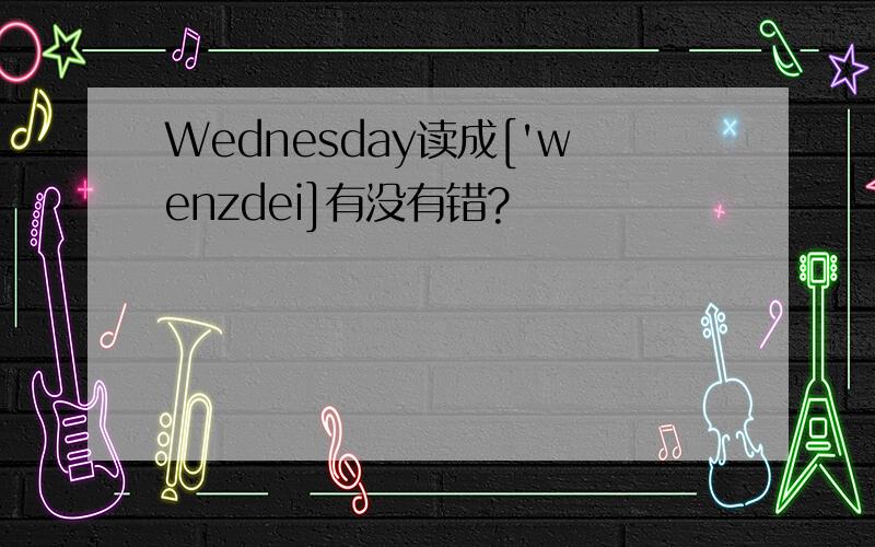Wednesday读成['wenzdei]有没有错?
