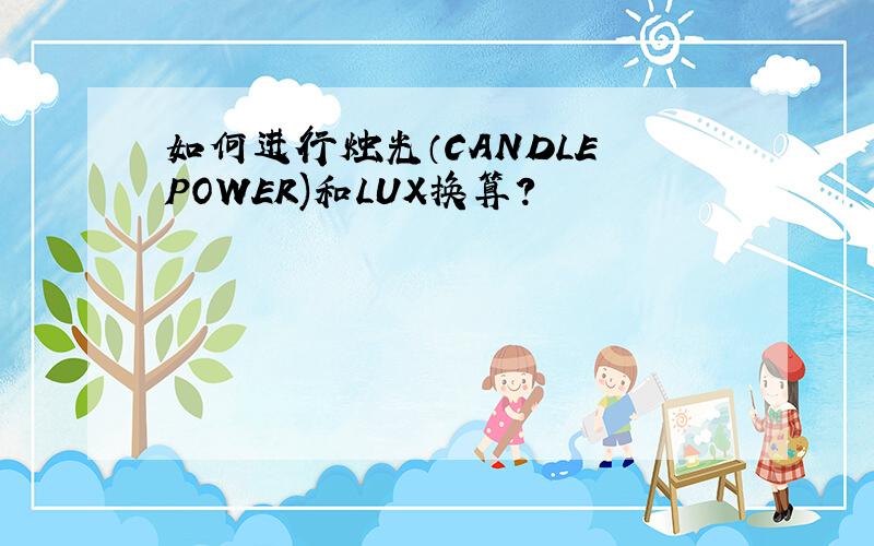 如何进行烛光（CANDLE POWER)和LUX换算?