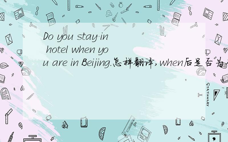 Do you stay in hotel when you are in Beijing.怎样翻译,when后是否为从句
