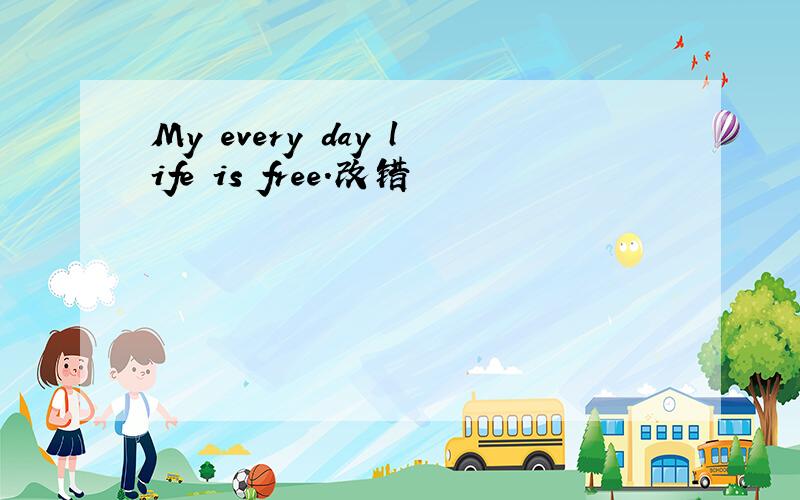 My every day life is free.改错