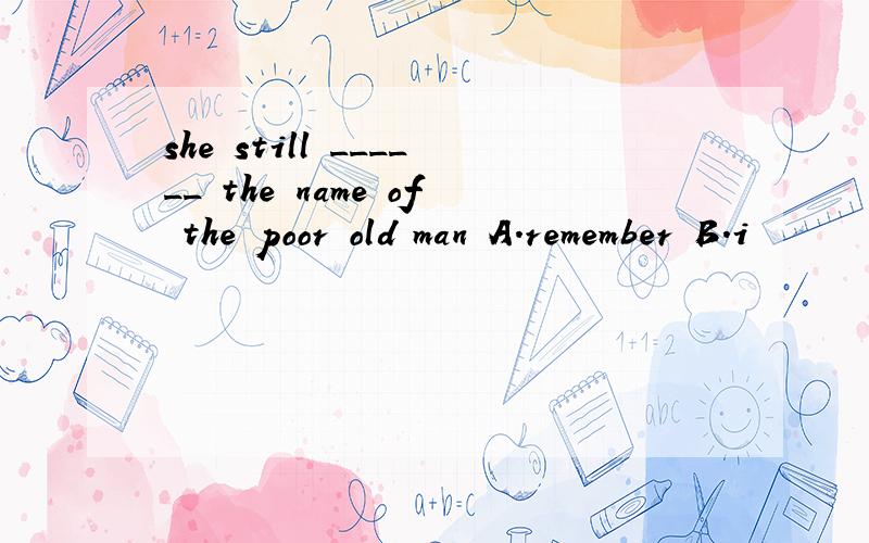 she still ______ the name of the poor old man A.remember B.i