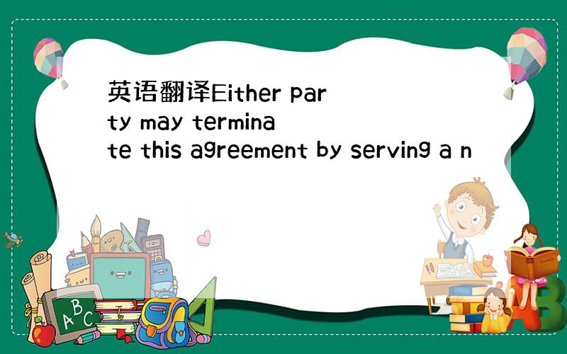 英语翻译Either party may terminate this agreement by serving a n