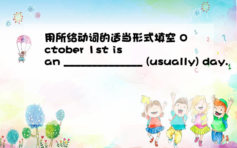 用所给动词的适当形式填空 October 1st is an ______________ (usually) day.