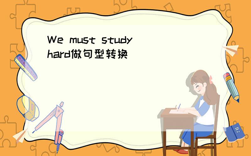 We must study hard做句型转换
