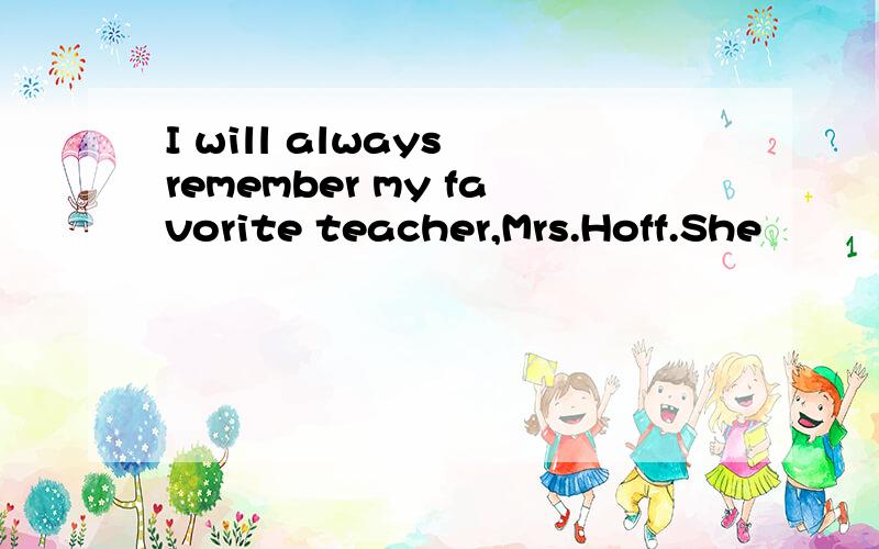 I will always remember my favorite teacher,Mrs.Hoff.She