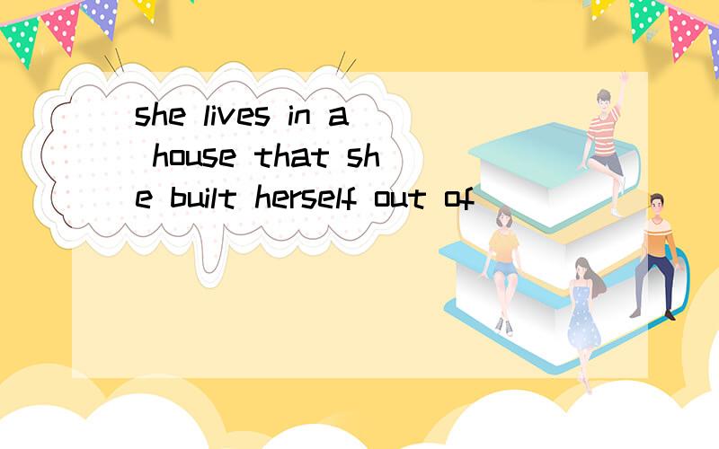 she lives in a house that she built herself out of