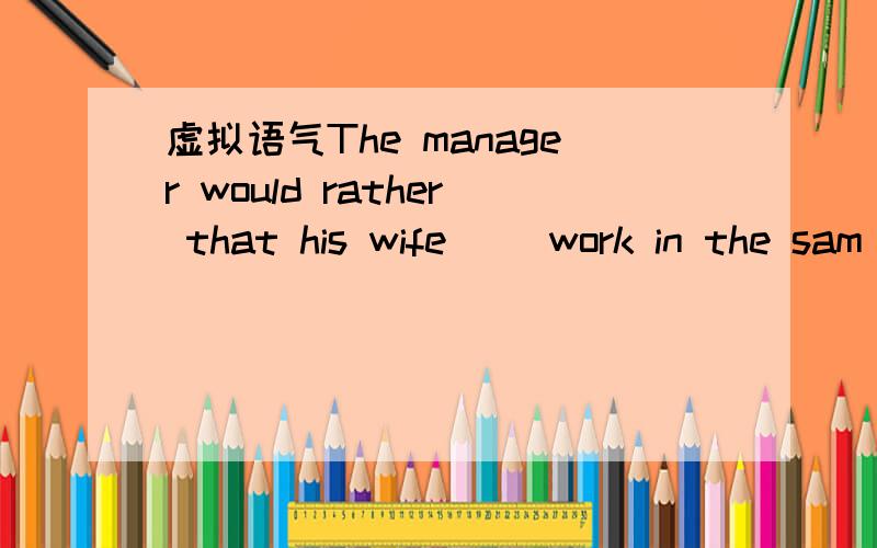 虚拟语气The manager would rather that his wife( )work in the sam
