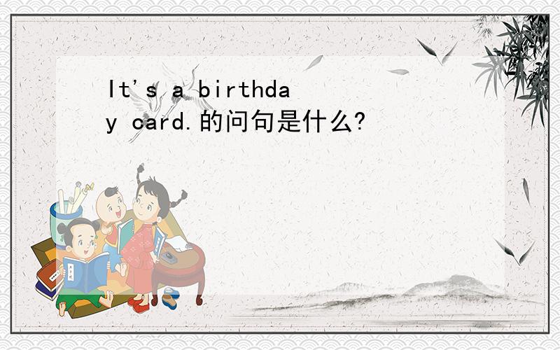 It's a birthday card.的问句是什么?