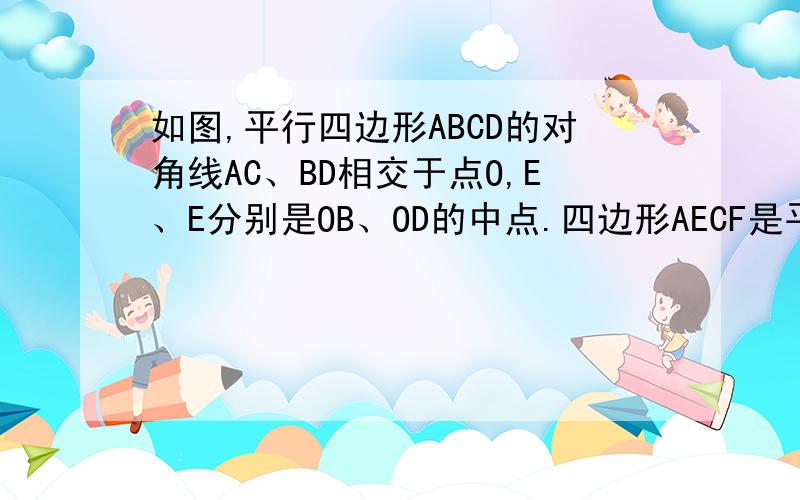 如图,平行四边形ABCD的对角线AC、BD相交于点O,E、E分别是OB、OD的中点.四边形AECF是平行四边形吗?为什么