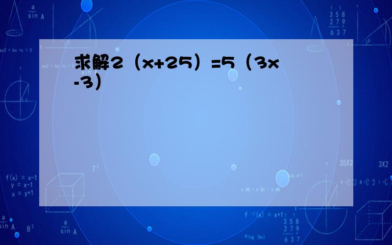 求解2（x+25）=5（3x-3）