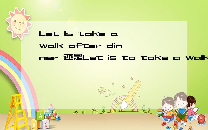 Let is take a walk after dinner 还是Let is to take a walk afte