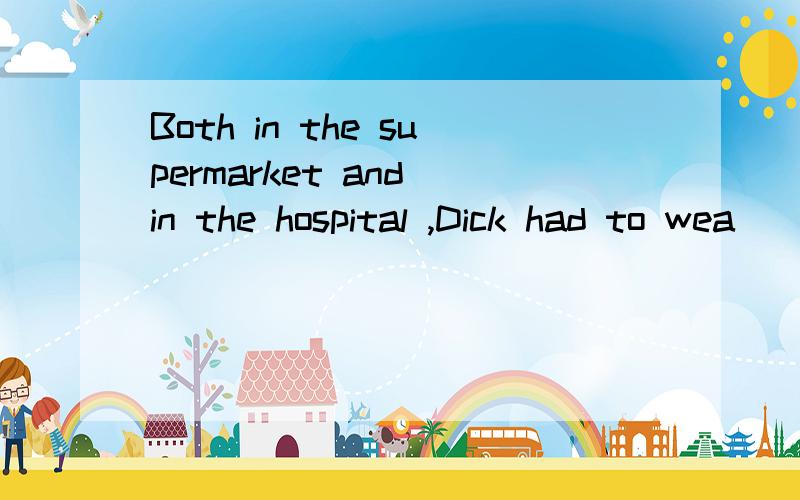 Both in the supermarket and in the hospital ,Dick had to wea