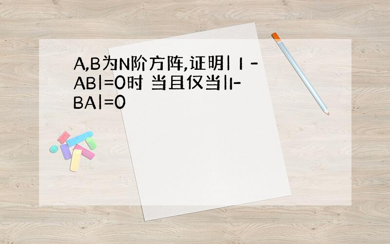 A,B为N阶方阵,证明|Ι-AB|=0时 当且仅当|I-BA|=0