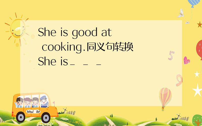 She is good at cooking.同义句转换She is＿ ＿ ＿