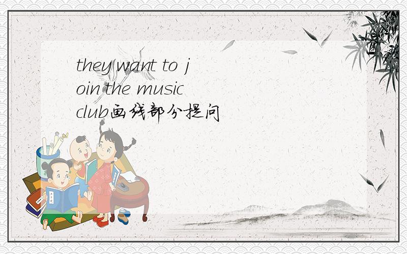 they want to join the music club画线部分提问