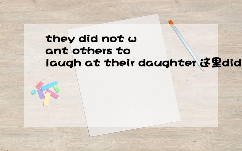 they did not want others to laugh at their daughter 这里did no
