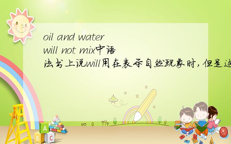 oil and water will not mix中语法书上说will用在表示自然现象时,但是这类情况不是应该用一般现