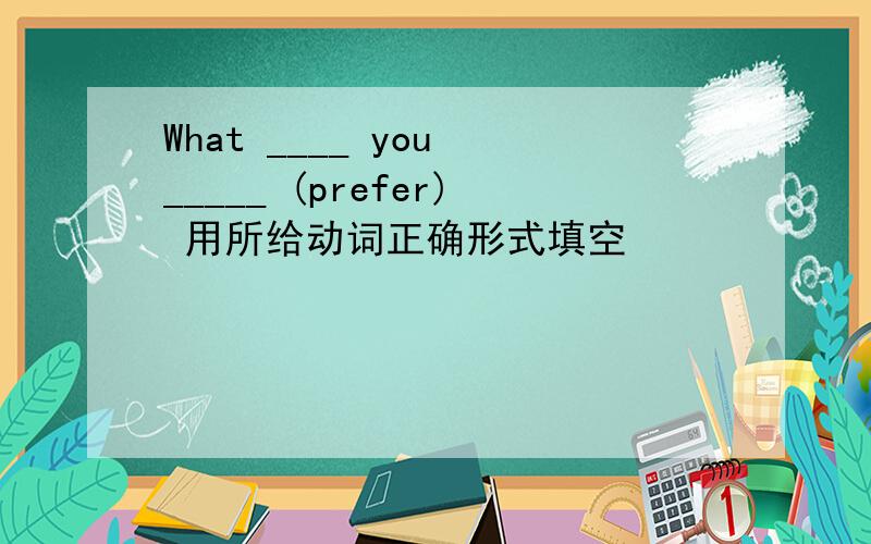 What ____ you _____ (prefer) 用所给动词正确形式填空