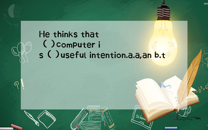 He thinks that ( )computer is ( )useful intention.a.a,an b.t