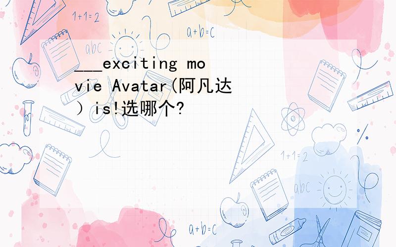 ___exciting movie Avatar(阿凡达）is!选哪个?
