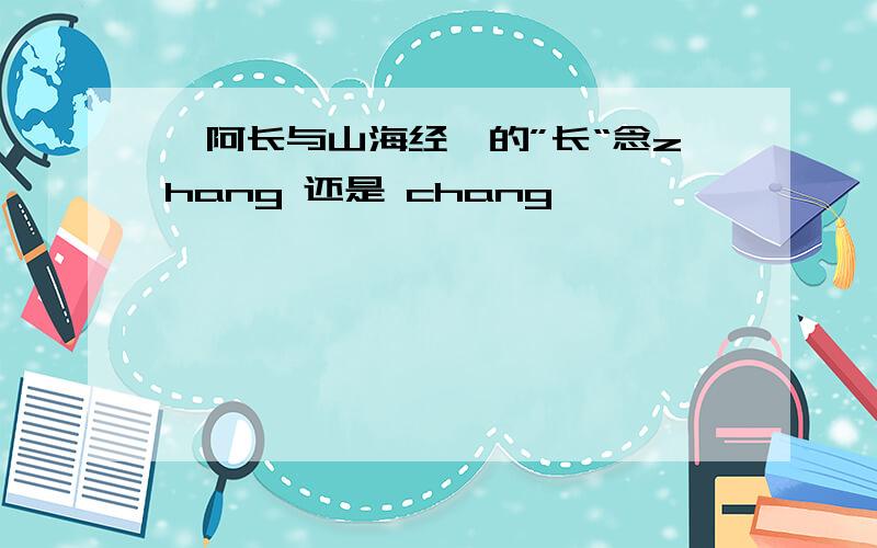 《阿长与山海经》的”长“念zhang 还是 chang