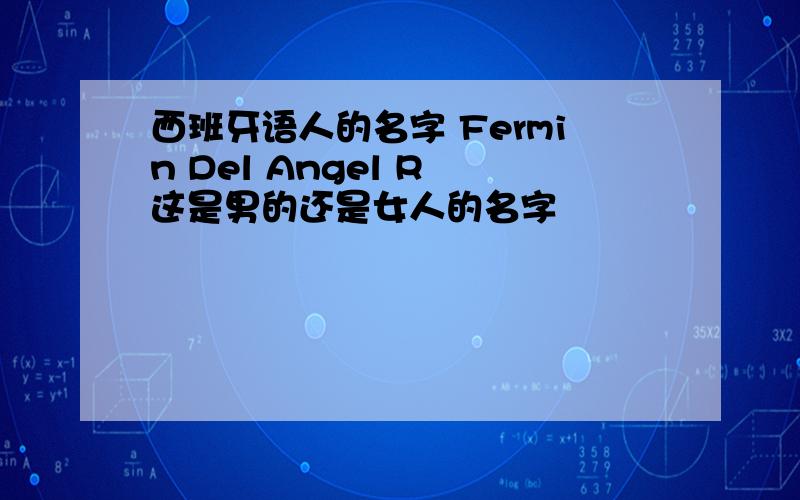 西班牙语人的名字 Fermin Del Angel R 这是男的还是女人的名字