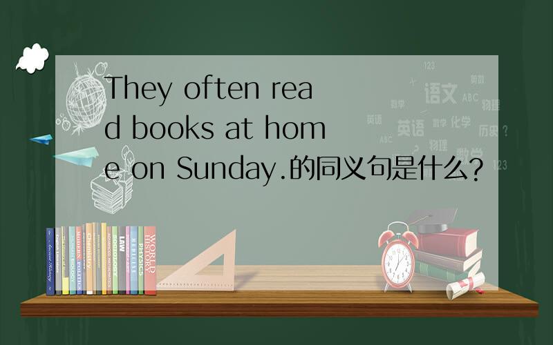 They often read books at home on Sunday.的同义句是什么?