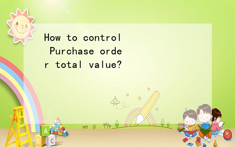 How to control Purchase order total value?