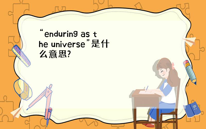 “enduring as the universe”是什么意思?