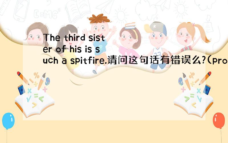 The third sister of his is such a spitfire.请问这句话有错误么?(proofr