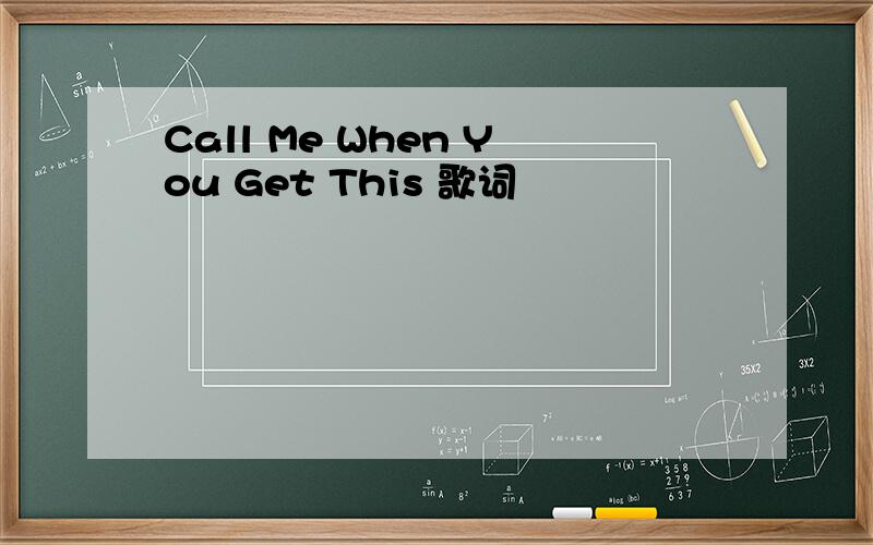 Call Me When You Get This 歌词